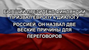 Бывший президент Финляндии призвал Европу к диалогу Россией. Он назвал две веские причины для пере
