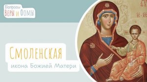 Смоленская икона Божией Матери. Вопросы Веры и Фомы