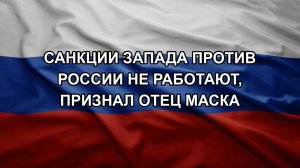 Санкции Запада против России не работают, признал отец Маска