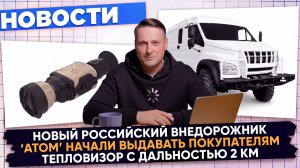 НОВОСТИ ПРОМЫШЛЕННОСТИ:  «АТОМ» начал отгрузки; Тепловизор с дальностью 2 км; Внедорожник «Кабан»