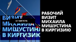 Рабочий визит Михаила Мишустина в Киргизию