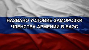 Названо условие заморозки членства Армении в ЕАЭС