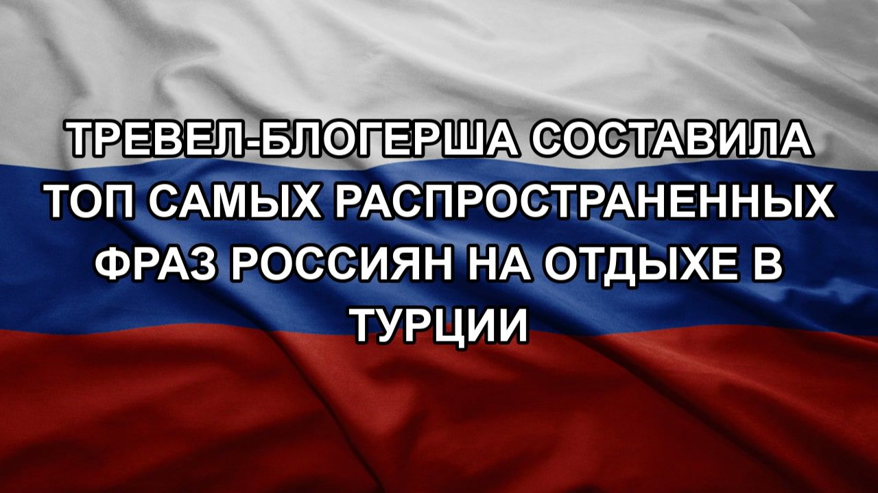 Тревел-блогерша составила топ самых распространенных фраз россиян на отдыхе в Турции