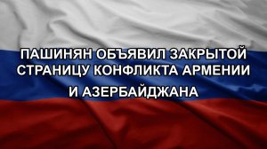 Пашинян объявил закрытой страницу конфликта Армении и Азербайджана