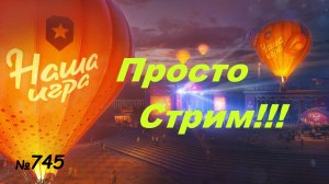 Стрим Играем ! Отдыхаем  !!! № 745