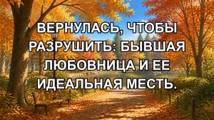 Вернулась, чтобы разрушить: Бывшая любовница и ее идеальная месть.