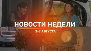 Итоги Новости Уфы и Башкирии | Главное за неделю с 3 по 7 августа