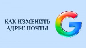 Гугл Как Изменить Адрес Электронной Почты (2026)