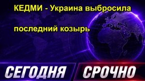КЕДМИ Украина выбросила последний козырь