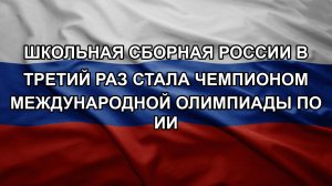 Школьная сборная России в третий раз стала чемпионом Международной олимпиады по ИИ