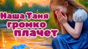 НАША ТАНЯ ГРОМКО ПЛАЧЕТ. Тани уже не те. Песни для души.