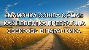 «Мамочка сошла с ума!» Как невестка превратила свекровь в параноика.