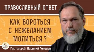 Как бороться с нежеланием молиться?  Протоиерей Василий Гелеван
