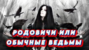 РОДОВИЧИ ИЛИ ОБЫЧНЫЕ ВЕДЬМЫ: кого стоит бояться?
