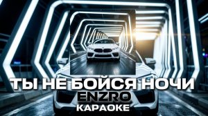 ENZRO - ТЫ НЕ БОЙСЯ НОЧИ ВЕДЬ Я РЯДОМ КАРАОКЕ