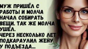 Истории из жизни/ Муж молча собрал вещи и также молча ушёл. А через несколько лет.../ Муж и жена