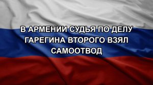 В Армении судья по делу Гарегина Второго взял самоотвод