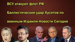 ВСУ атакуют флот РФ Баллистический удар Хуситов по военным Израиля Новости Сегодня