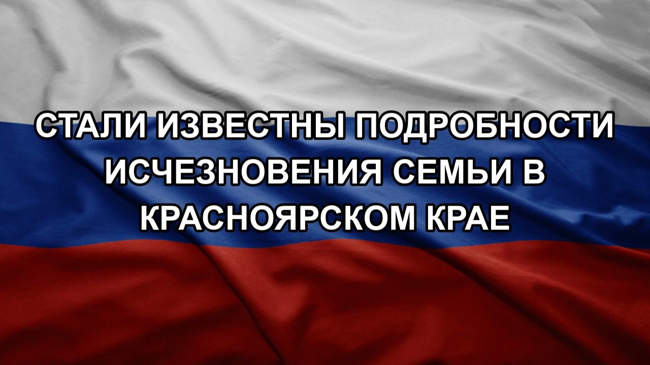Стали известны подробности исчезновения семьи в Красноярском крае