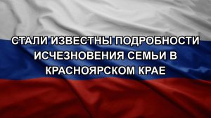 Стали известны подробности исчезновения семьи в Красноярском крае