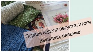 Вязание💥Вышивка💥 Итоги первой недели августа💥 Финиш💥