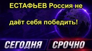 ЕСТАФЬЕВ Россия не даёт себя победить!