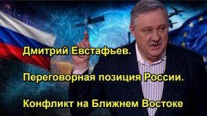 Дмитрий Евстафьев. Переговорная позиция России. Конфликт на Ближнем Востоке