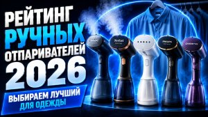 Рейтинг ручных отпаривателей 2026: выбираем лучший для одежды