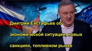 Дмитрий Евстафьев об экономической ситуации, новых санкциях, топливном рынке