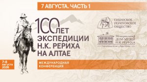 7 августа 2026. Международная конференция «100 лет экспедиции Н.К. Рериха на Алтае». Часть 1