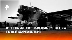 Удар советской авиации по Берлину 85 лет назад разрушил миф о неуязвимости рейха