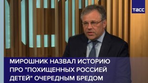 Мирошник назвал историю про «похищенных Россией детей» очередным бредом