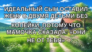 ИДЕАЛЬНЫЙ СЫН ОСТАВИЛ ЖЕНУ С ДВУМЯ ДЕТЬМИ БЕЗ КОПЕЙКИ, ПОТОМУ ЧТО МАМОЧКА СКАЗАЛА: «ОНИ НЕ ОТ ТЕБЯ