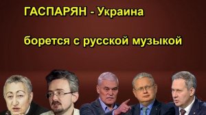 ГАСПАРЯН Украина борется с русской музыкой