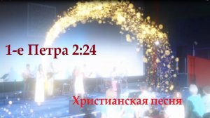 Первое Петра 2:24 - христианская песня