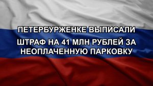 Петербурженке выписали штраф на 41 млн рублей за неоплаченную парковку