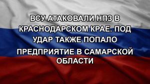 ВСУ атаковали НПЗ в Краснодарском крае. Под удар также попало предприятие в Самарской области