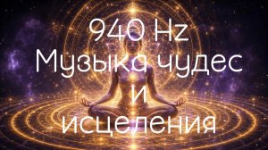 940 Hz | Музыка Чудес и Исцеления — Слушай и Наблюдай, Как Меняется Твоя Жизнь