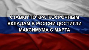 Ставки по краткосрочным вкладам в России достигли максимума с марта