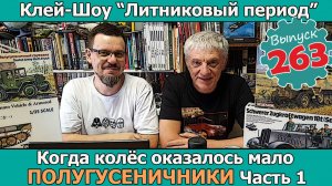 Когда колёс оказалось мало. Полугусеничники. Часть 1 | Клей-шоу «Литниковый Период» (Выпуск #263)