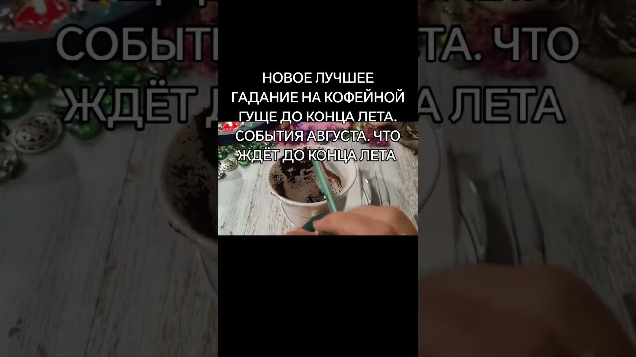 ГАДАНИЕ НА КОФЕЙНОЙ ГУЩЕ ДО КОНЦА ЛЕТА.СОБЫТИЯ АВГУСТА.ЧТО ЖДЁТ ДО КОНЦА ЛЕТА гаданиенакофейнойгуще