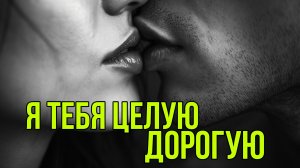 Я ТЕБЯ ЦЕЛУЮ ДОРОГУЮ.Песни для души.