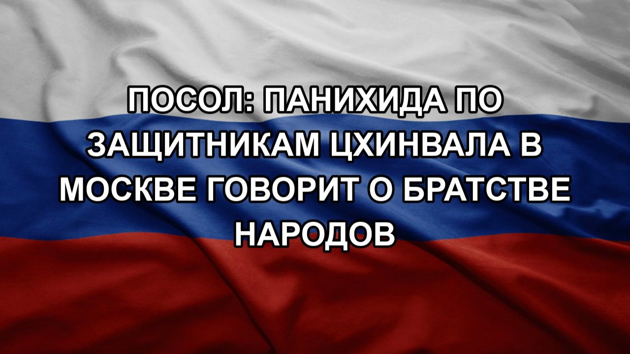 Посол: панихида по защитникам Цхинвала в Москве говорит о братстве народов