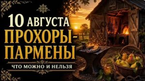 10 АВГУСТА — ПРОХОРЫ-ПАРМЕНЫ | НАРОДНЫЕ ПРИМЕТЫ, ЧТО МОЖНО И НЕЛЬЗЯ ДЕЛАТЬ