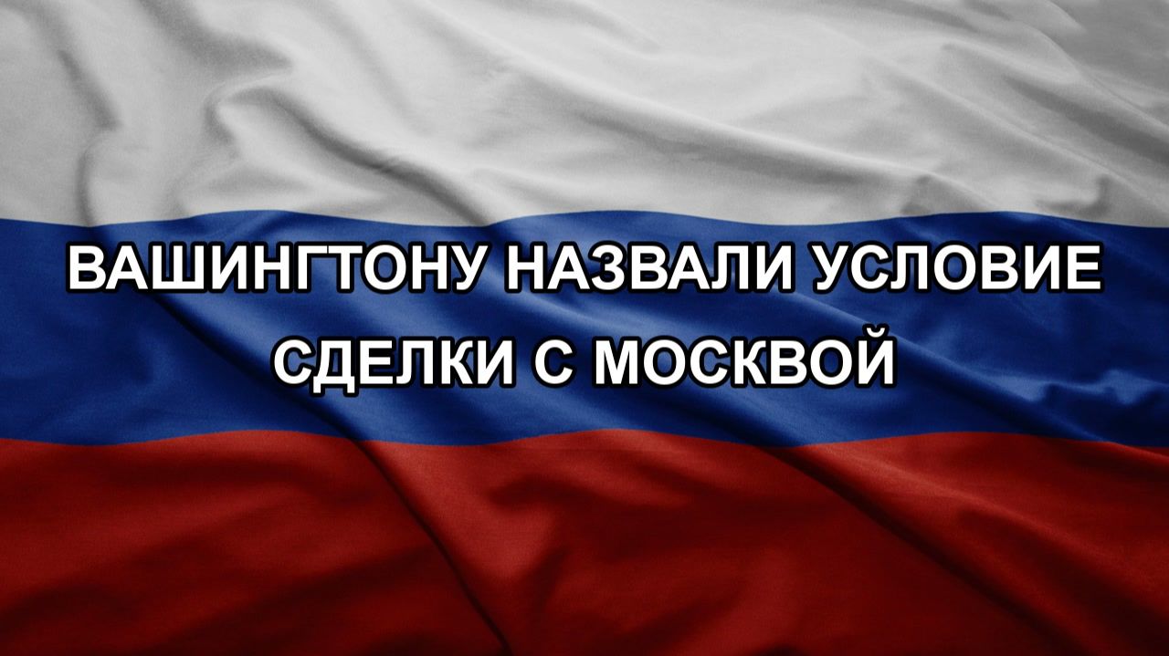 Вашингтону назвали условие сделки с Москвой