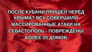 После Кубани пришёл черёд Крыма? ВСУ совершили массированные атаки на Севастополь - повреждены бол
