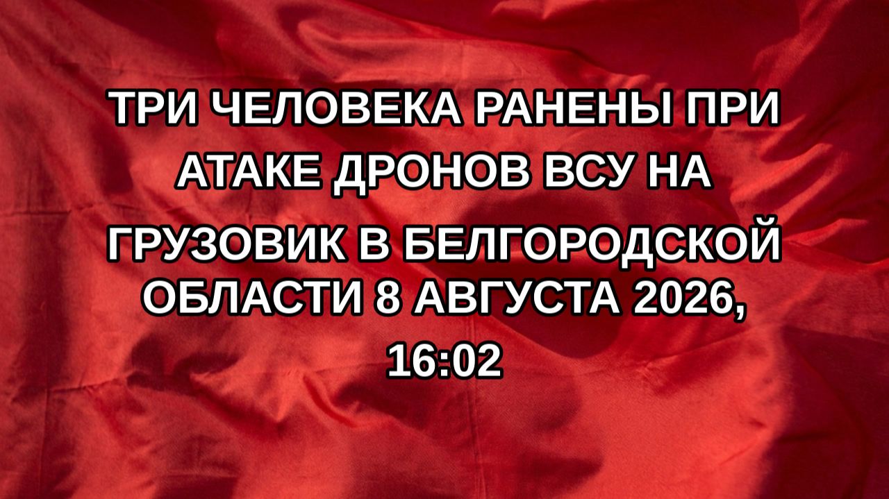 Три человека ранены при атаке дронов ВСУ на грузовик в Белгородской области 8 августа 2026, 16:02