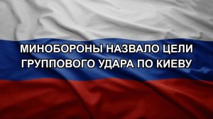 Минобороны назвало цели группового удара по Киеву