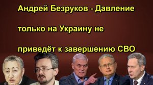 Андрей Безруков Давление только на Украину не приведёт к завершению СВО