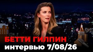 Бетти Гилпин, перевод интервью от 7 авг. 2026 г